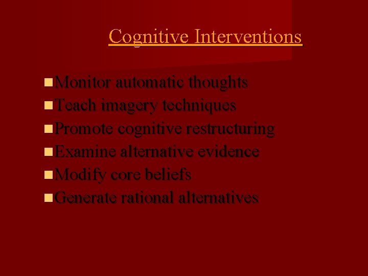 Cognitive Interventions Monitor automatic thoughts Teach imagery techniques Promote cognitive restructuring Examine alternative evidence