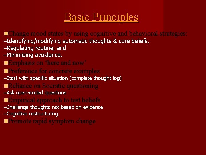 Basic Principles Change mood states by using cognitive and behavioral strategies: –Identifying/modifying automatic thoughts