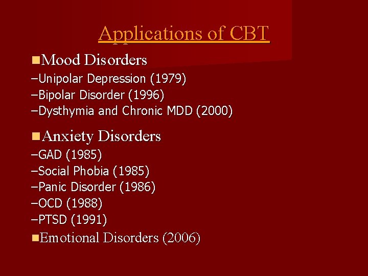 Applications of CBT Mood Disorders –Unipolar Depression (1979) –Bipolar Disorder (1996) –Dysthymia and Chronic