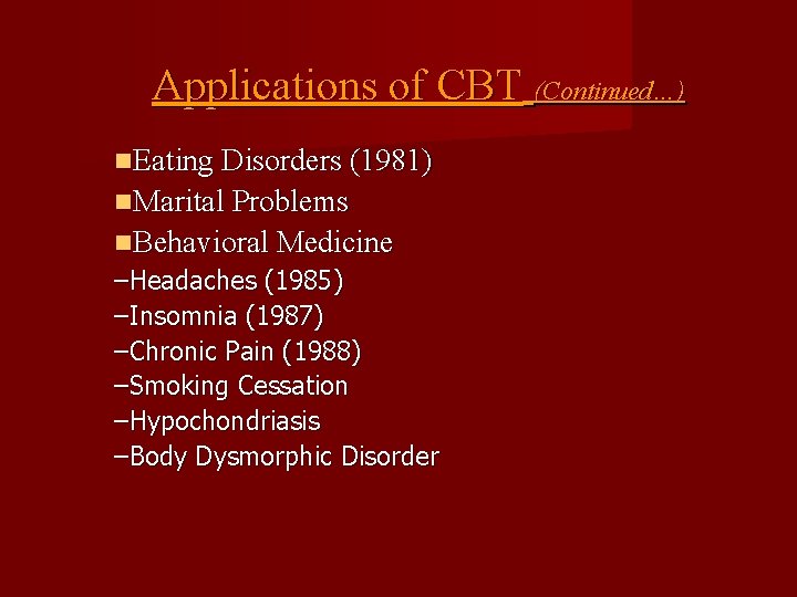 Applications of CBT (Continued…) Eating Disorders (1981) Marital Problems Behavioral Medicine –Headaches (1985) –Insomnia