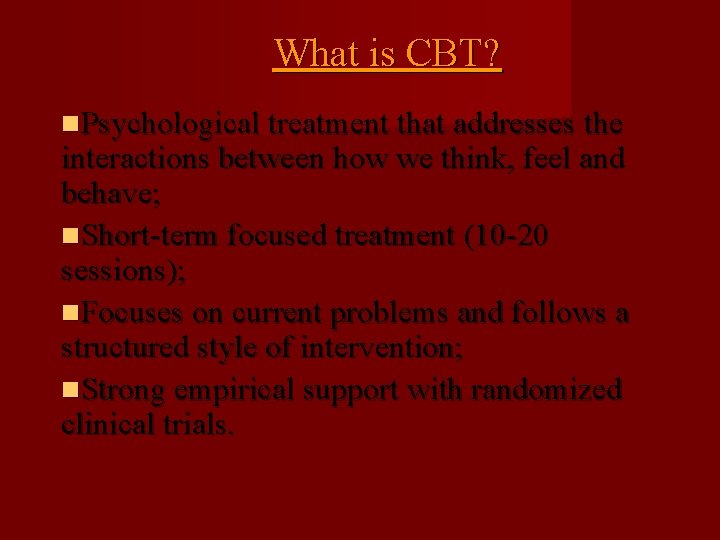 What is CBT? Psychological treatment that addresses the interactions between how we think, feel