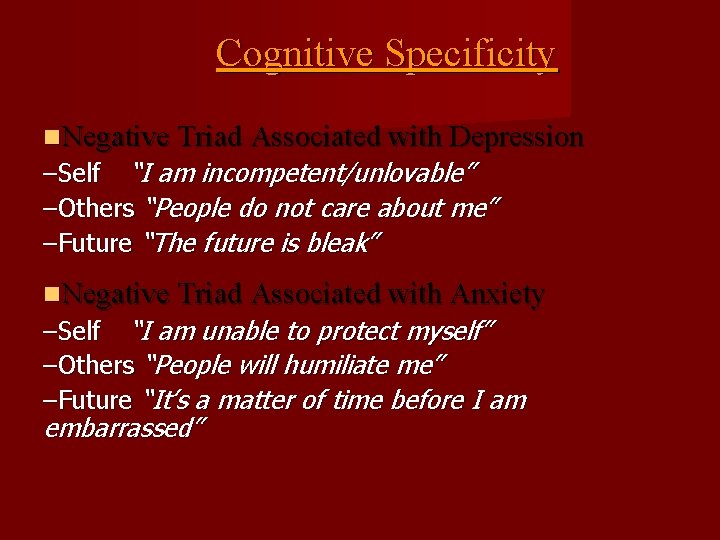 Cognitive Specificity Negative Triad Associated with Depression –Self “I am incompetent/unlovable” –Others “People do