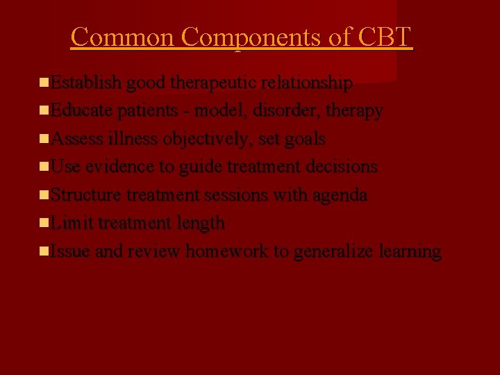 Common Components of CBT Establish good therapeutic relationship Educate patients - model, disorder, therapy