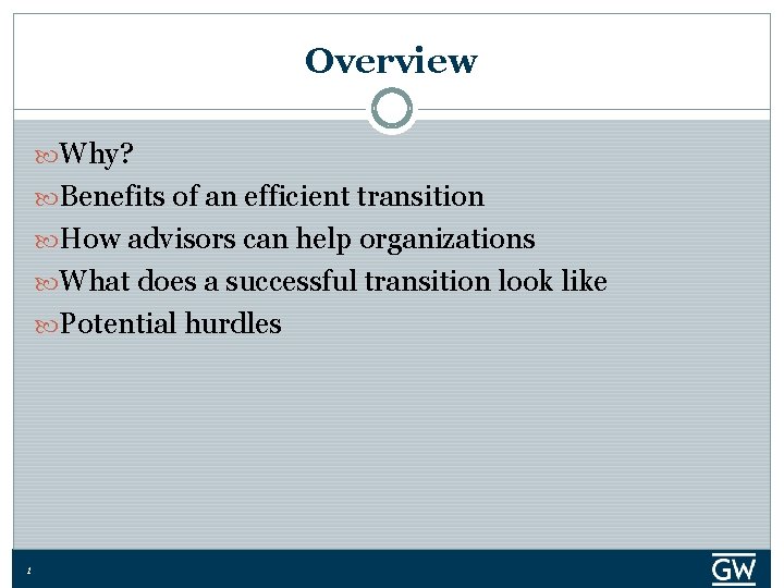 Overview Why? Benefits of an efficient transition How advisors can help organizations What does