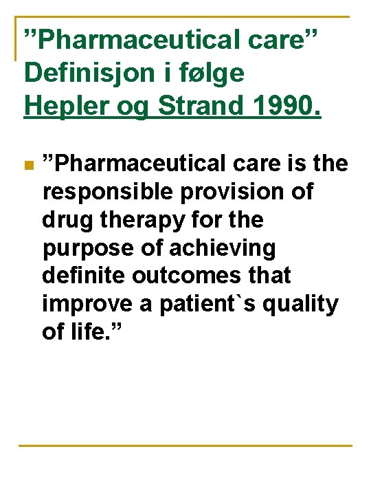 ”Pharmaceutical care” Definisjon i følge Hepler og Strand 1990. n ”Pharmaceutical care is the