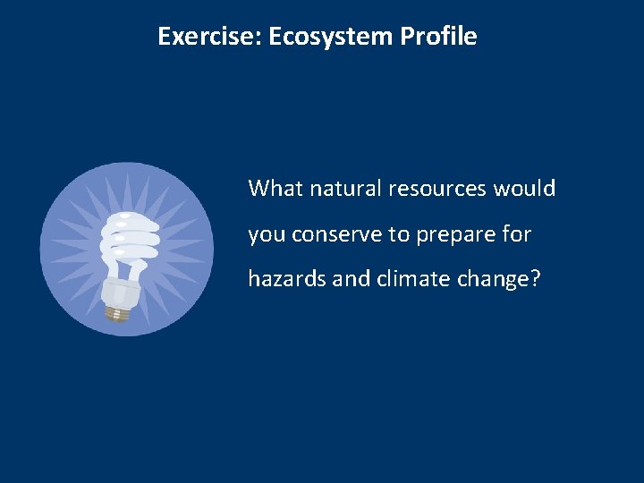 Exercise: Ecosystem Profile What natural resources would you conserve to prepare for hazards and