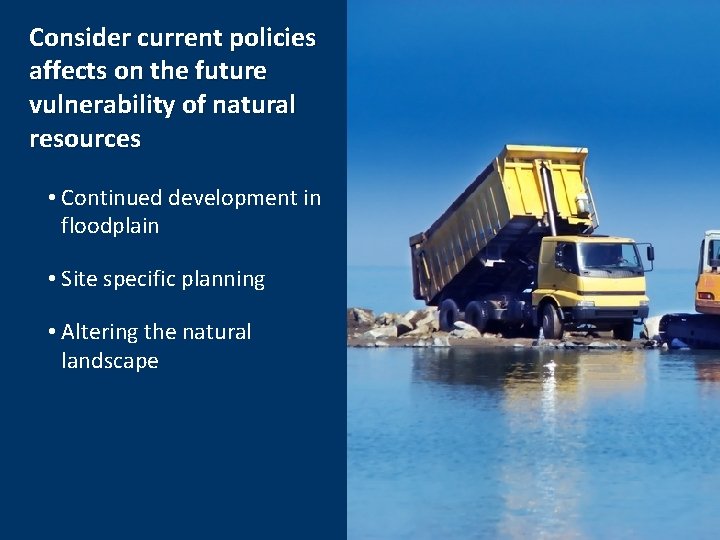 Consider current policies affects on the future vulnerability of natural resources • Continued development