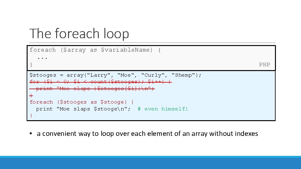 The foreach loop foreach ($array as $variable. Name) {. . . } $stooges = The foreach loop foreach ($array as $variable. Name) {. . . } $stooges =