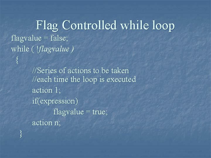 Flag Controlled while loop flagvalue = false; while ( !flagvalue ) { //Series of