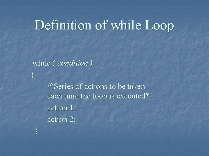Definition of while Loop while ( condition ) { /*Series of actions to be