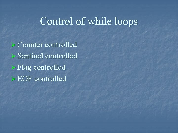 Control of while loops Ø Counter controlled Ø Sentinel controlled Ø Flag controlled Ø
