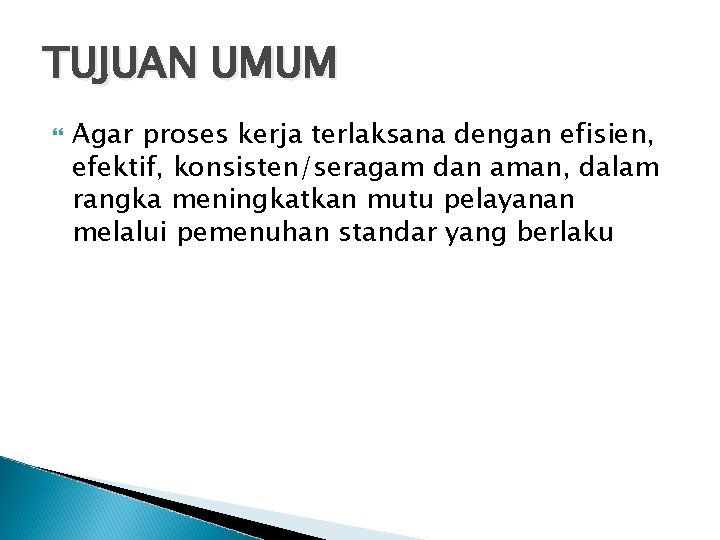 TUJUAN UMUM Agar proses kerja terlaksana dengan efisien, efektif, konsisten/seragam dan aman, dalam rangka