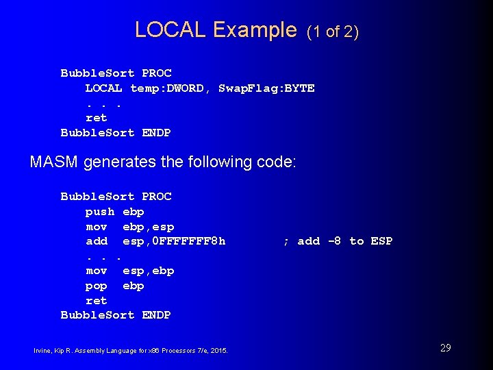 LOCAL Example (1 of 2) Bubble. Sort PROC LOCAL temp: DWORD, Swap. Flag: BYTE. LOCAL Example (1 of 2) Bubble. Sort PROC LOCAL temp: DWORD, Swap. Flag: BYTE.