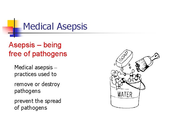 Medical Asepsis – being free of pathogens Medical asepsis – practices used to remove