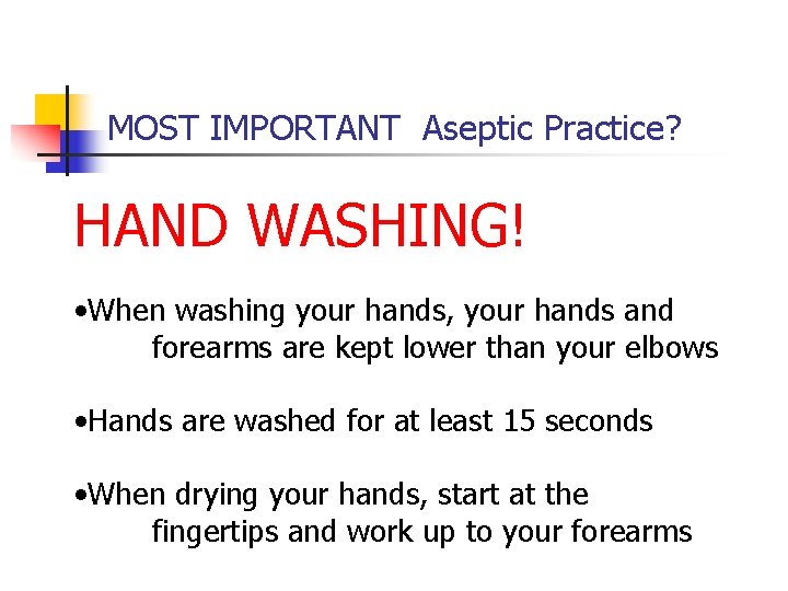 MOST IMPORTANT Aseptic Practice? HAND WASHING! • When washing your hands, your hands and