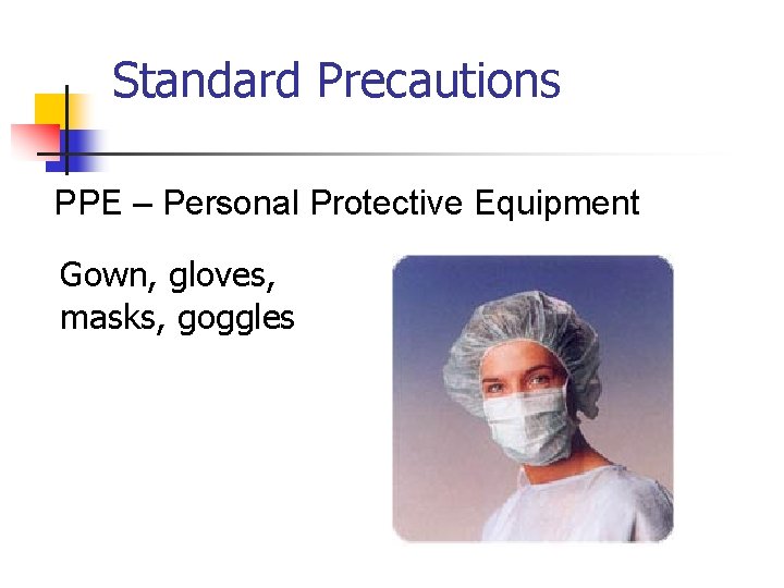 Standard Precautions PPE – Personal Protective Equipment Gown, gloves, masks, goggles 