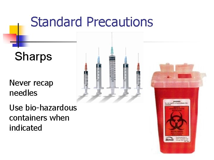 Standard Precautions Sharps Never recap needles Use bio-hazardous containers when indicated 