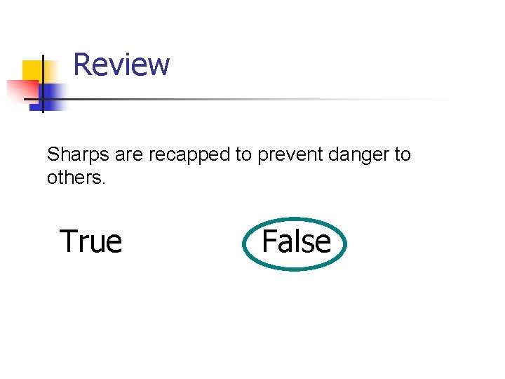 Review Sharps are recapped to prevent danger to others. True False 