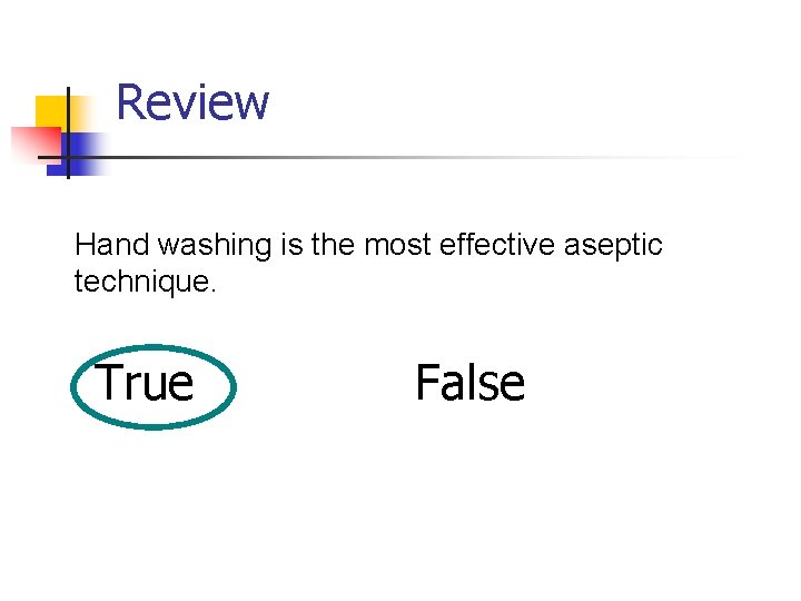 Review Hand washing is the most effective aseptic technique. True False 