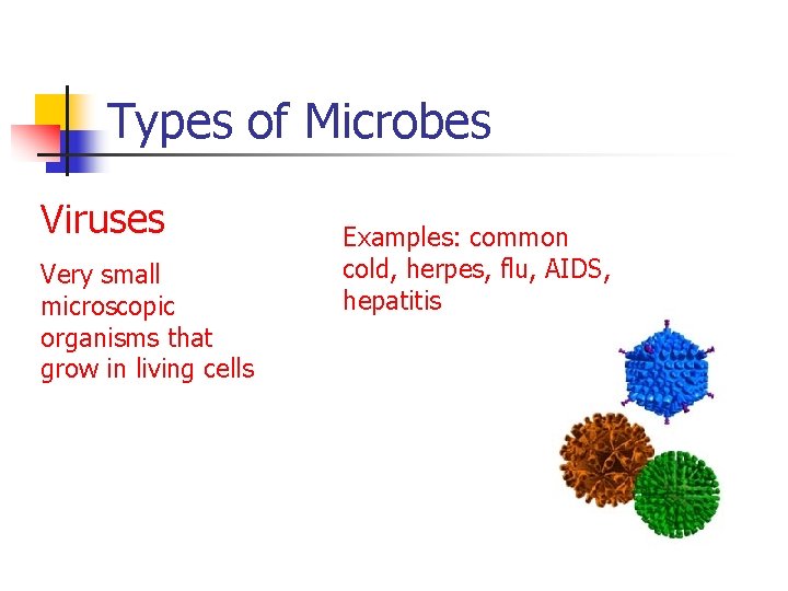 Types of Microbes Viruses Very small microscopic organisms that grow in living cells Examples: