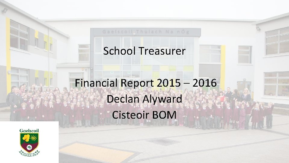 School Treasurer Financial Report 2015 – 2016 Declan Alyward Cisteoir BOM 