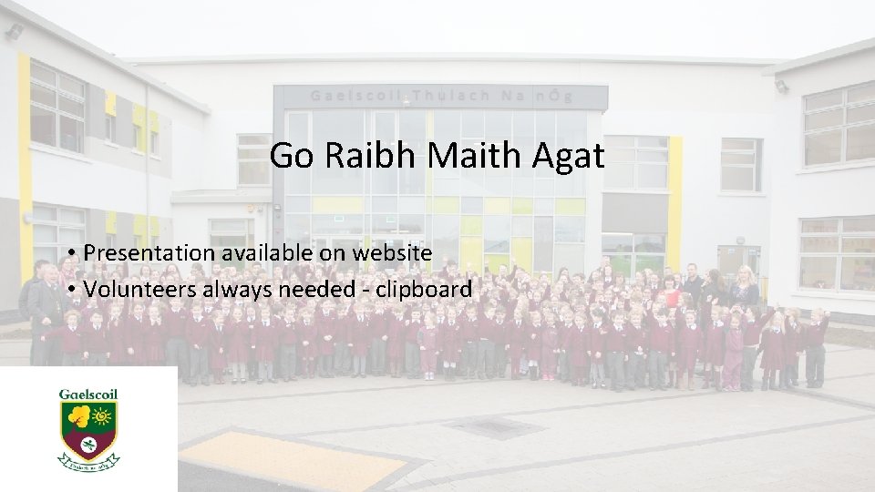 Go Raibh Maith Agat • Presentation available on website • Volunteers always needed -