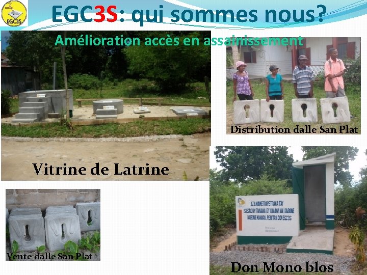 EGC 3 S: qui sommes nous? Amélioration accès en assainissement Distribution dalle San Plat