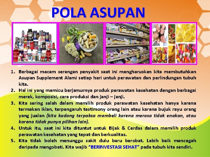 POLA ASUPAN 1. Berbagai macam serangan penyakit saat ini mengharuskan kita membutuhkan Asupan Supplement POLA ASUPAN 1. Berbagai macam serangan penyakit saat ini mengharuskan kita membutuhkan Asupan Supplement