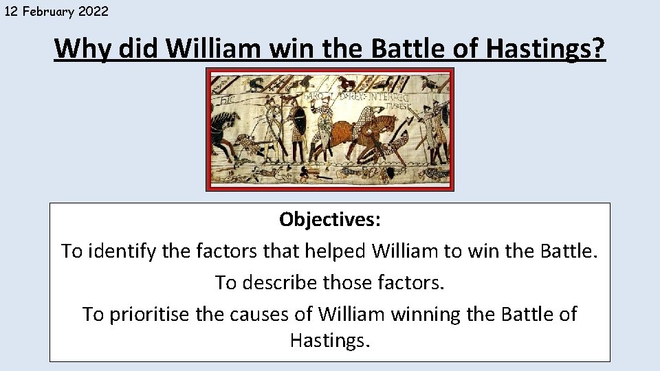 12 February 2022 Why did William win the Battle of Hastings? Objectives: To identify