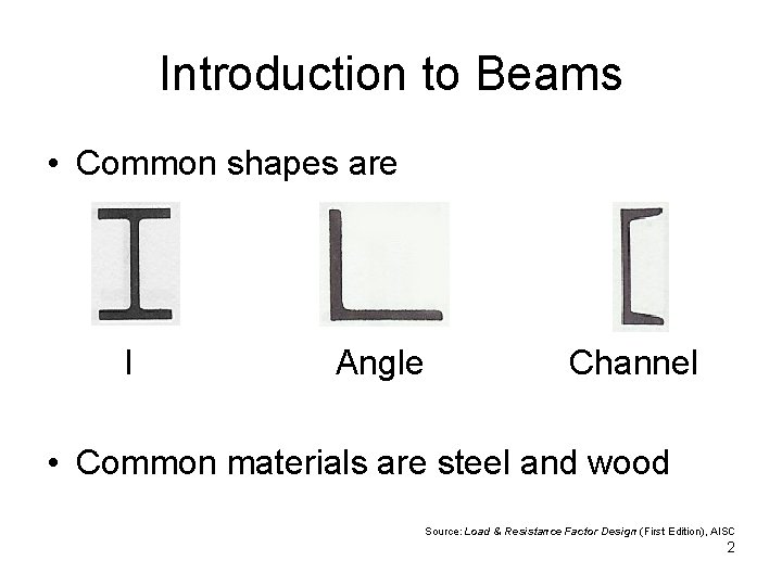 Introduction to Beams • Common shapes are I Angle Channel • Common materials are