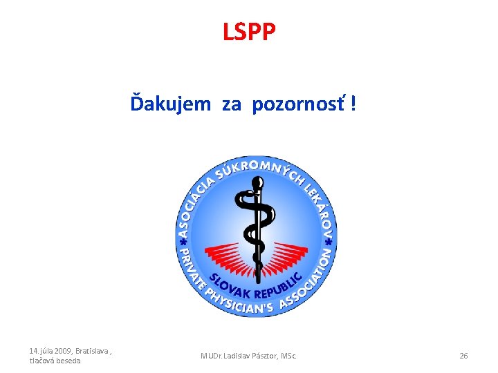 LSPP Ďakujem za pozornosť ! 14. júla 2009, Bratislava , tlačová beseda MUDr. Ladislav