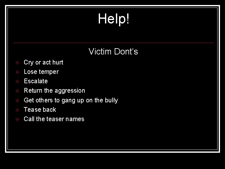 Help! Victim Dont’s v Cry or act hurt v Lose temper v Escalate v