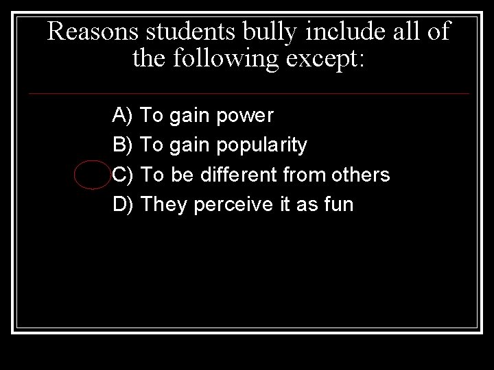 Reasons students bully include all of the following except: A) To gain power B)