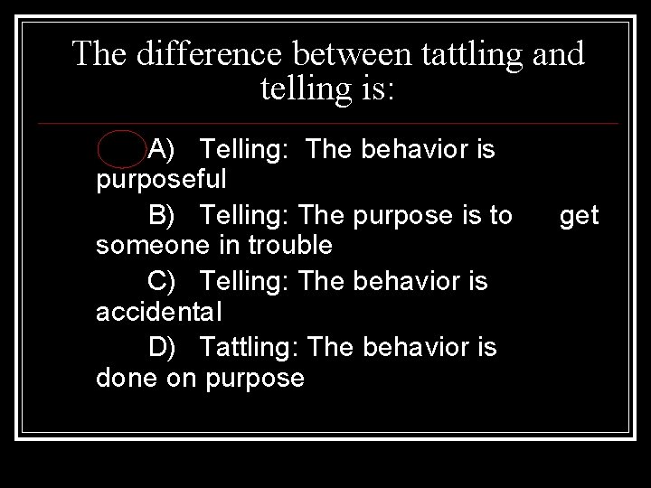 The difference between tattling and telling is: A) Telling: The behavior is purposeful B)