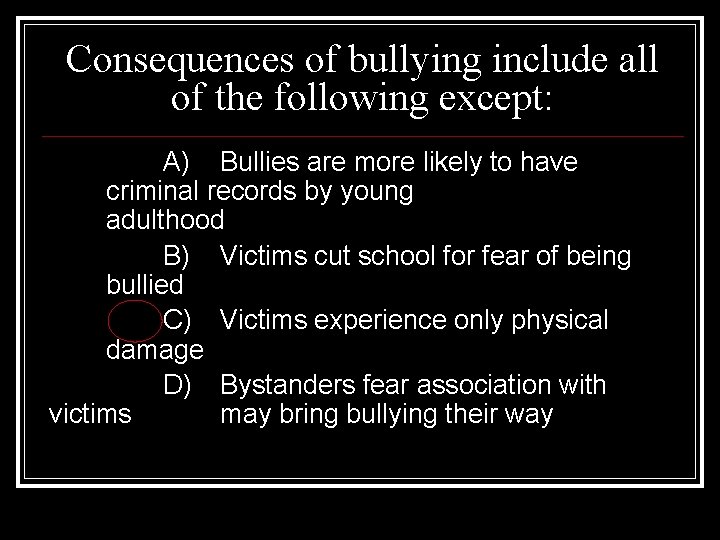 Consequences of bullying include all of the following except: A) Bullies are more likely