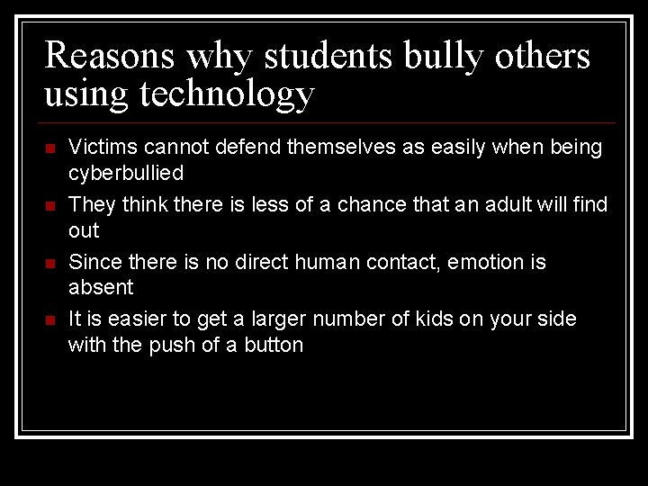 Reasons why students bully others using technology n n Victims cannot defend themselves as