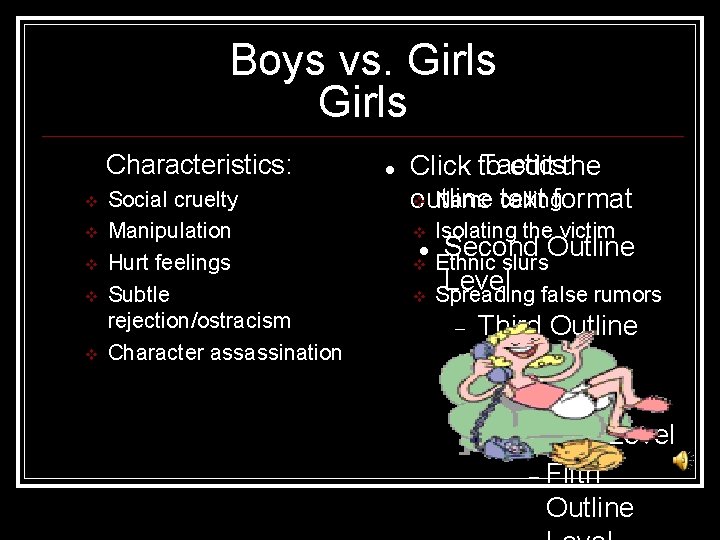 Boys vs. Girls Characteristics: v v v Social cruelty Manipulation Hurt feelings Subtle rejection/ostracism