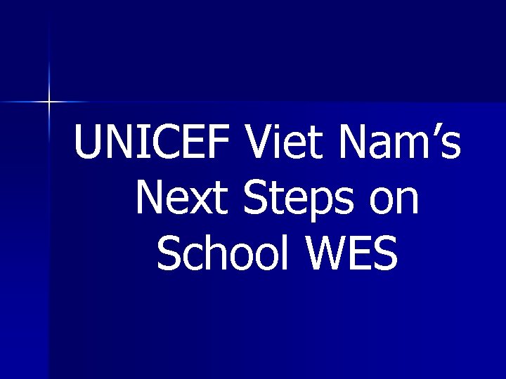 UNICEF Viet Nam’s Next Steps on School WES UNICEF Viet Nam’s Next Steps on School WES