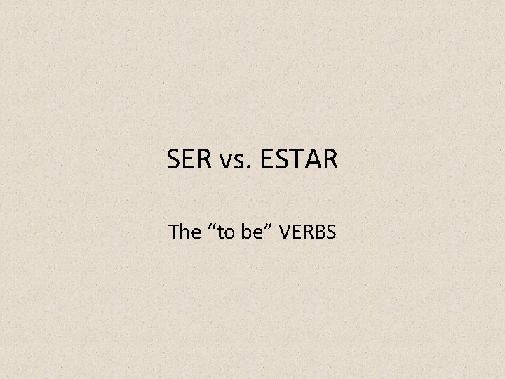 SER vs. ESTAR The “to be” VERBS 