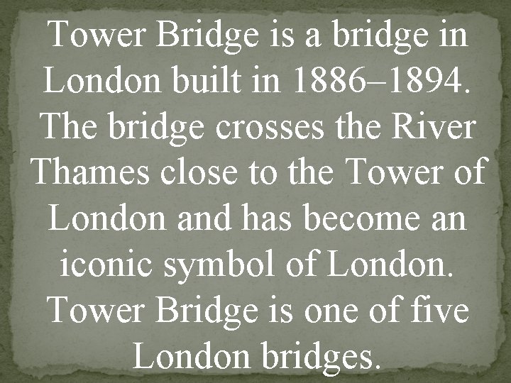 Tower Bridge is a bridge in London built in 1886– 1894. The bridge crosses