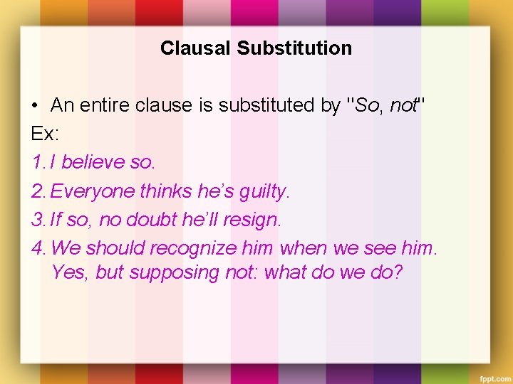 Clausal Substitution • An entire clause is substituted by "So, not" Ex: 1. I