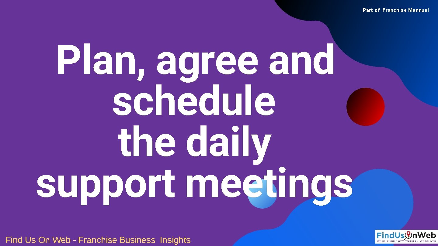 Part of Franchise Mannual Plan, agree and schedule the daily support meetings Find Us