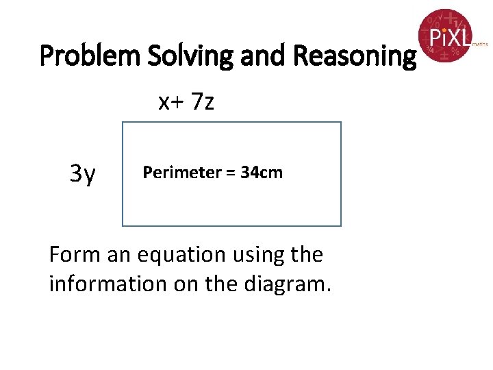 Problem Solving and Reasoning x+ 7 z 3 y Perimeter = 34 cm Form