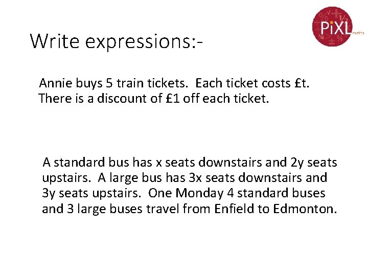 Write expressions: Annie buys 5 train tickets. Each ticket costs £t. There is a