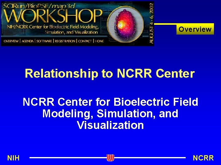 Overview Relationship to NCRR Center for Bioelectric Field Modeling, Simulation, and Visualization NIH NCRR