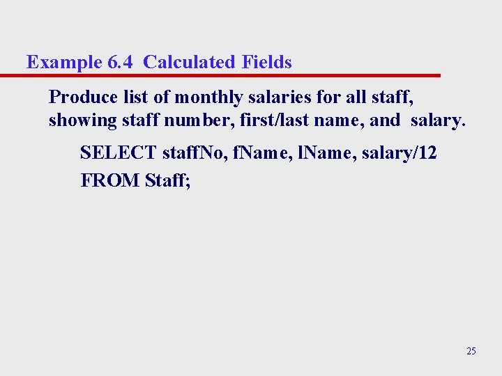 Example 6. 4 Calculated Fields Produce list of monthly salaries for all staff, showing Example 6. 4 Calculated Fields Produce list of monthly salaries for all staff, showing