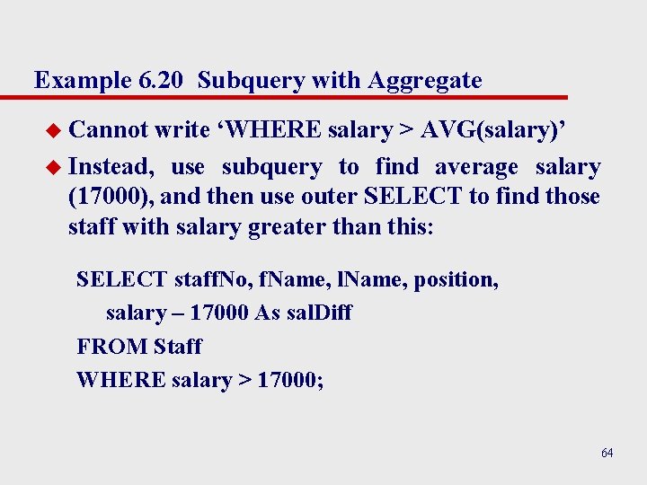 Example 6. 20 Subquery with Aggregate u Cannot write ‘WHERE salary > AVG(salary)’ u Example 6. 20 Subquery with Aggregate u Cannot write ‘WHERE salary > AVG(salary)’ u