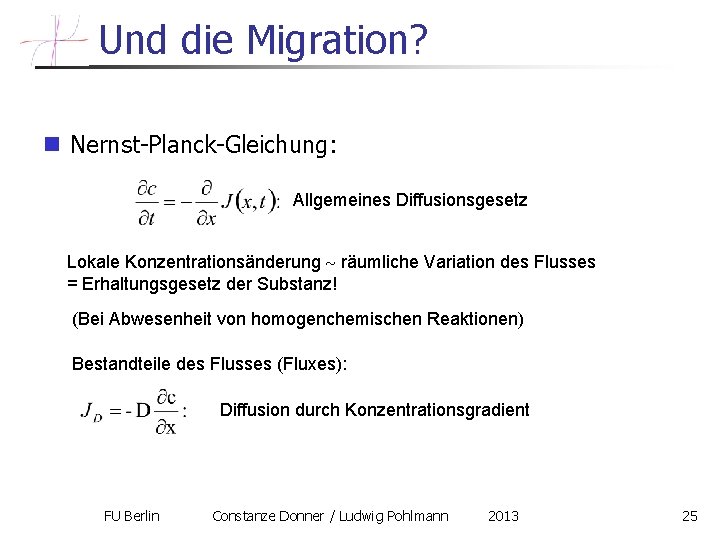 Und die Migration? n Nernst-Planck-Gleichung: Allgemeines Diffusionsgesetz Lokale Konzentrationsänderung räumliche Variation des Flusses =