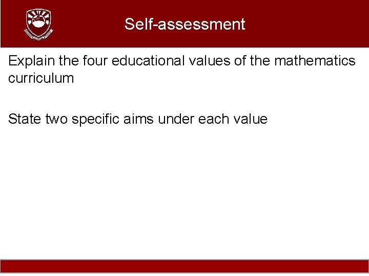 Self-assessment Explain the four educational values of the mathematics curriculum State two specific aims
