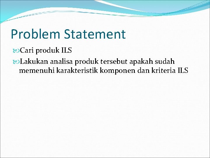 Problem Statement Cari produk ILS Lakukan analisa produk tersebut apakah sudah memenuhi karakteristik komponen